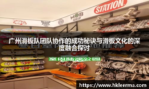 广州滑板队团队协作的成功秘诀与滑板文化的深度融合探讨