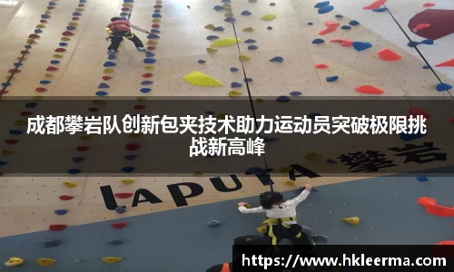 成都攀岩队创新包夹技术助力运动员突破极限挑战新高峰